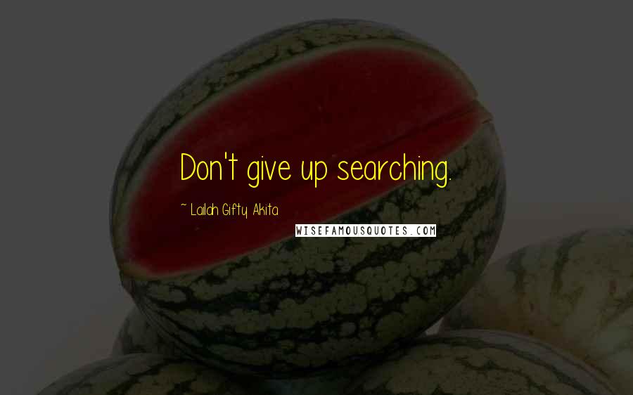 Lailah Gifty Akita Quotes: Don't give up searching.