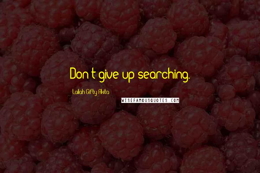 Lailah Gifty Akita Quotes: Don't give up searching.