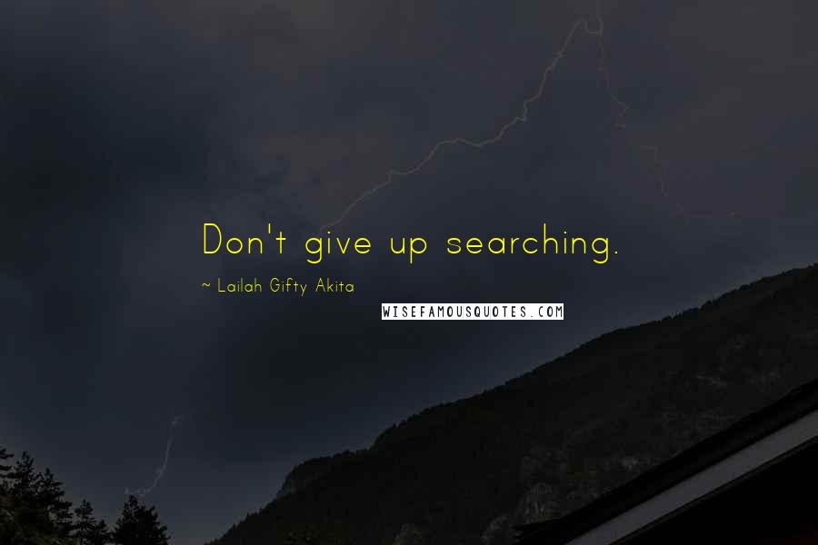 Lailah Gifty Akita Quotes: Don't give up searching.