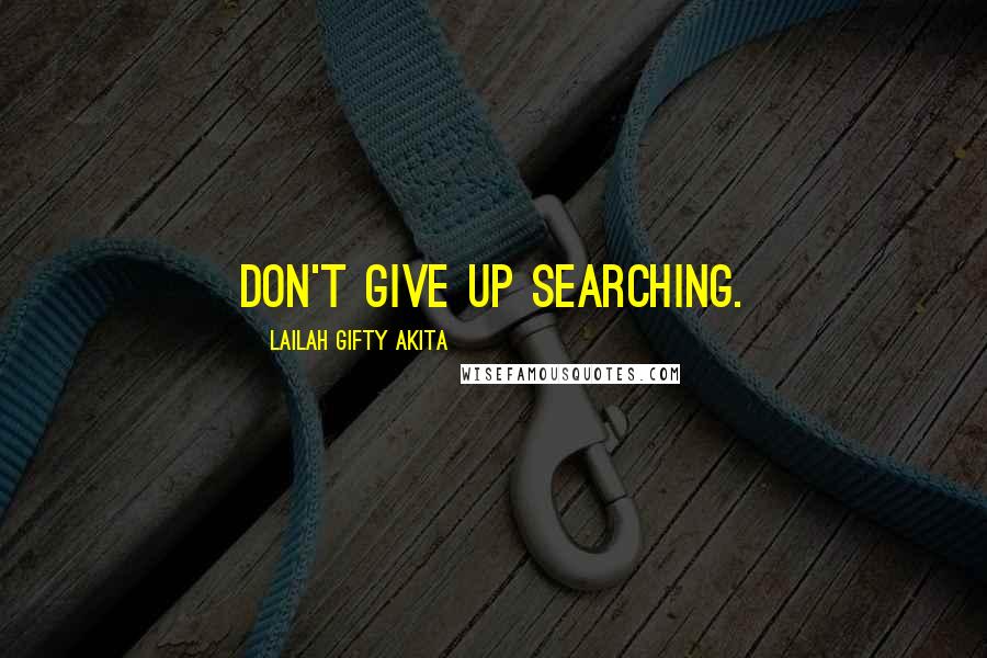 Lailah Gifty Akita Quotes: Don't give up searching.