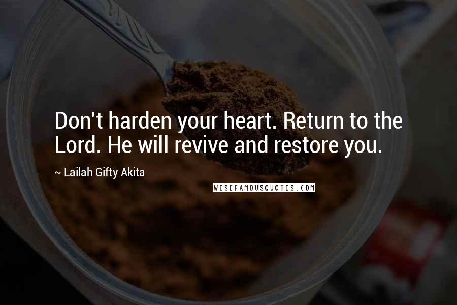 Lailah Gifty Akita Quotes: Don't harden your heart. Return to the Lord. He will revive and restore you.
