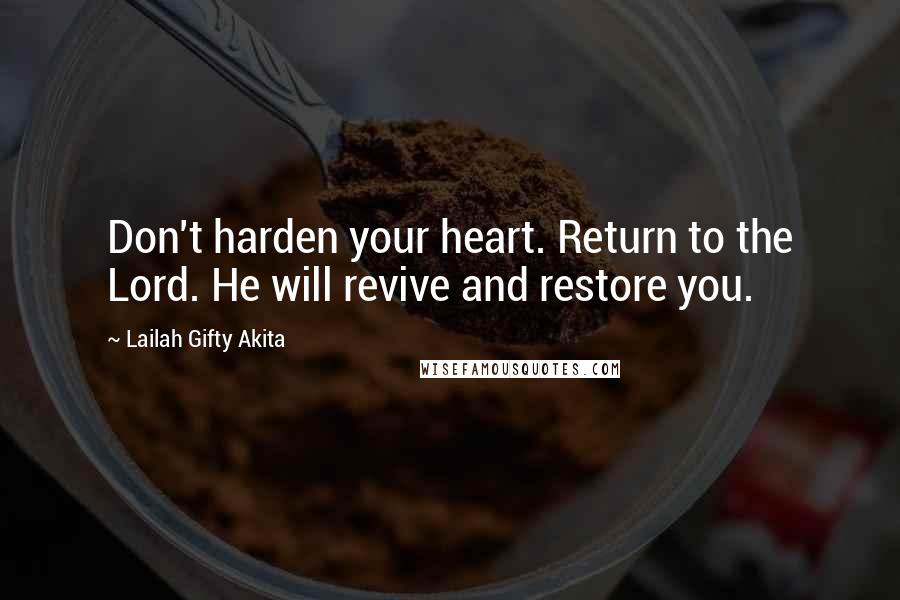 Lailah Gifty Akita Quotes: Don't harden your heart. Return to the Lord. He will revive and restore you.