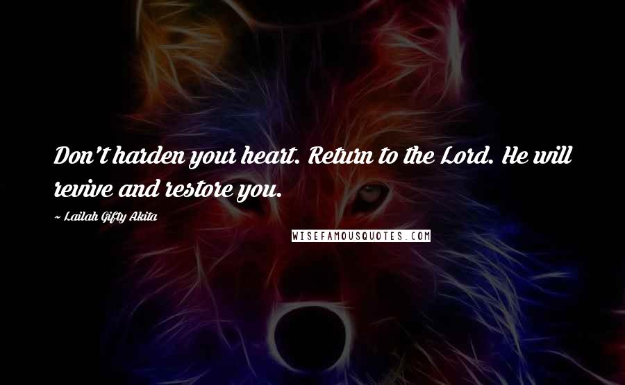 Lailah Gifty Akita Quotes: Don't harden your heart. Return to the Lord. He will revive and restore you.