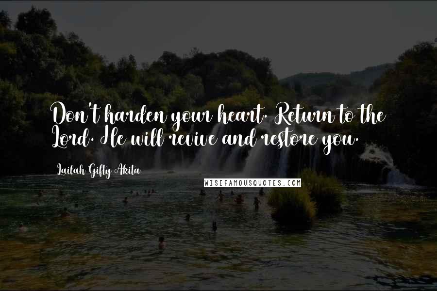 Lailah Gifty Akita Quotes: Don't harden your heart. Return to the Lord. He will revive and restore you.