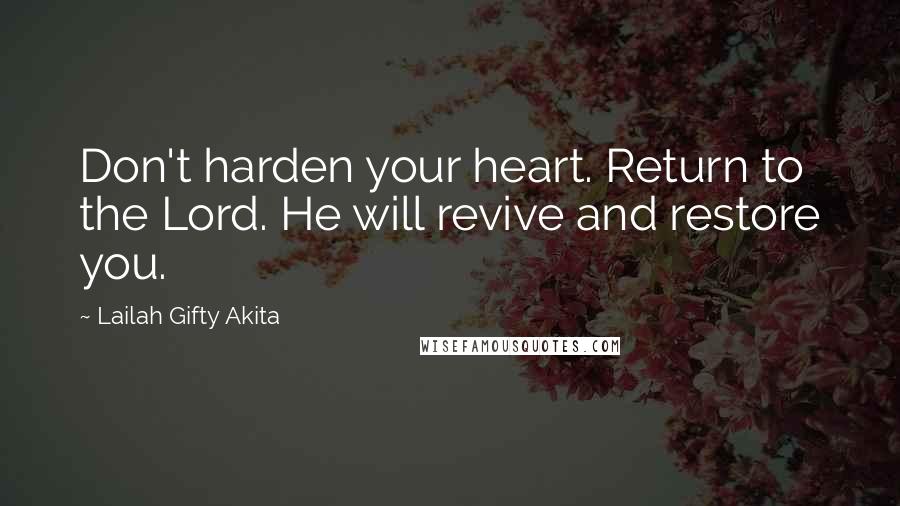 Lailah Gifty Akita Quotes: Don't harden your heart. Return to the Lord. He will revive and restore you.