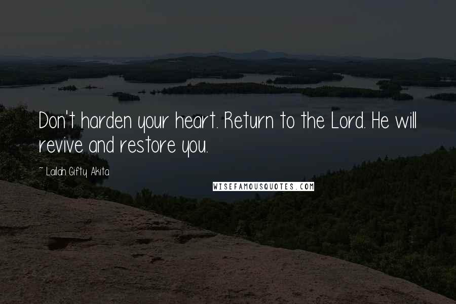 Lailah Gifty Akita Quotes: Don't harden your heart. Return to the Lord. He will revive and restore you.