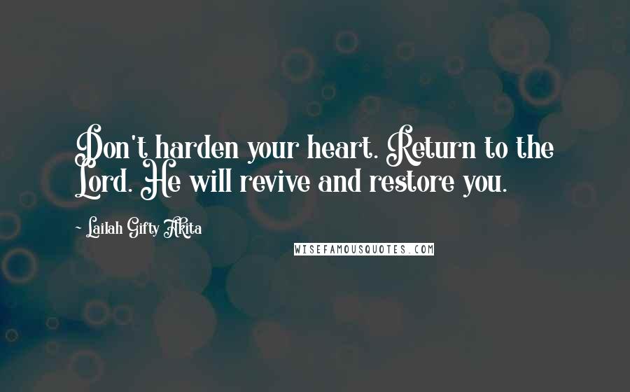 Lailah Gifty Akita Quotes: Don't harden your heart. Return to the Lord. He will revive and restore you.