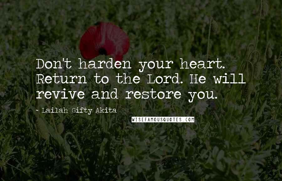 Lailah Gifty Akita Quotes: Don't harden your heart. Return to the Lord. He will revive and restore you.