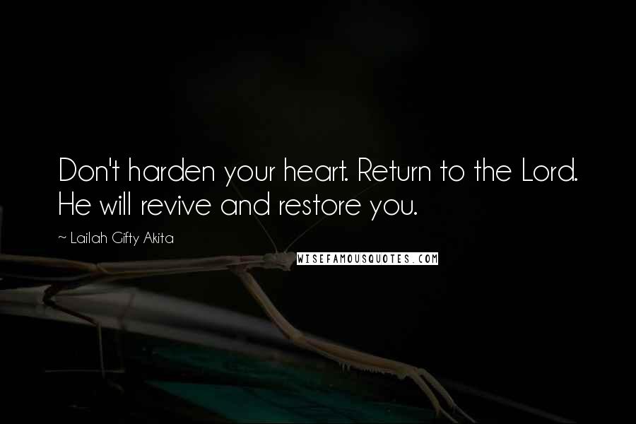 Lailah Gifty Akita Quotes: Don't harden your heart. Return to the Lord. He will revive and restore you.