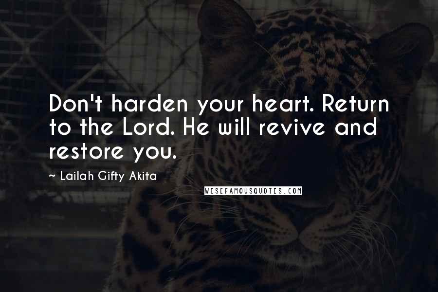 Lailah Gifty Akita Quotes: Don't harden your heart. Return to the Lord. He will revive and restore you.