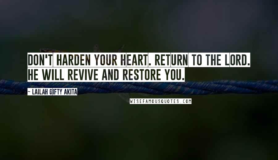 Lailah Gifty Akita Quotes: Don't harden your heart. Return to the Lord. He will revive and restore you.