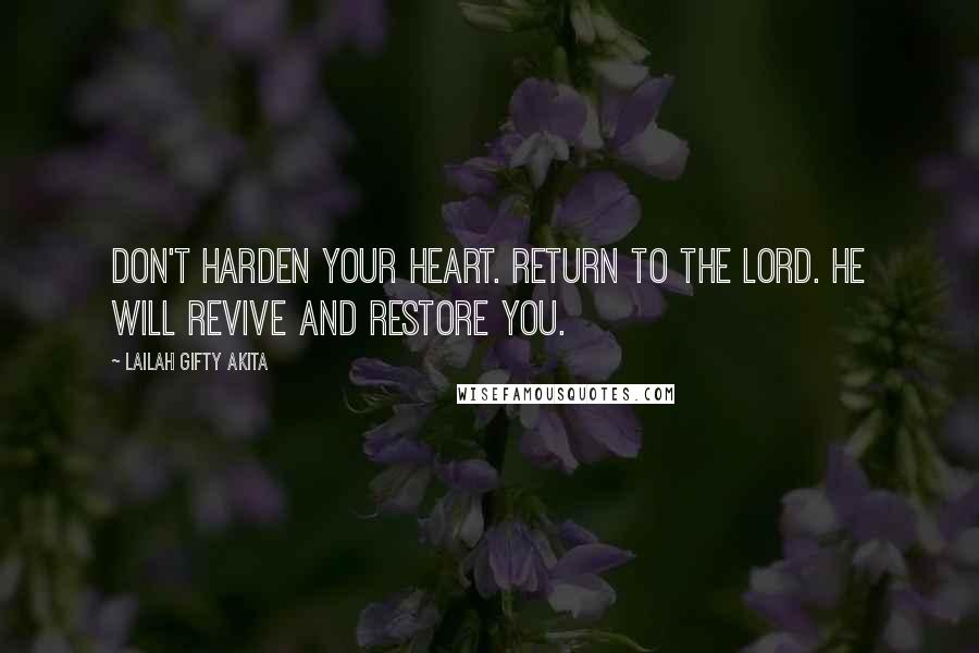 Lailah Gifty Akita Quotes: Don't harden your heart. Return to the Lord. He will revive and restore you.