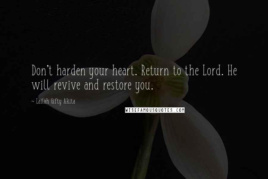 Lailah Gifty Akita Quotes: Don't harden your heart. Return to the Lord. He will revive and restore you.