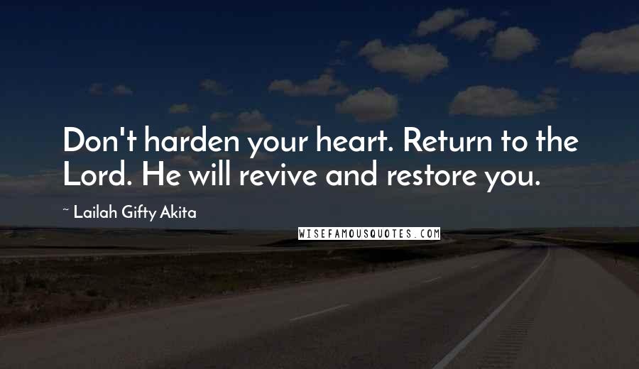 Lailah Gifty Akita Quotes: Don't harden your heart. Return to the Lord. He will revive and restore you.