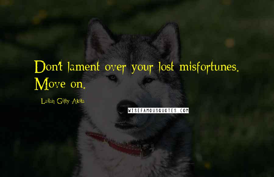 Lailah Gifty Akita Quotes: Don't lament over your lost misfortunes. Move on.