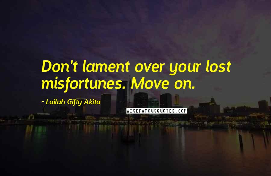 Lailah Gifty Akita Quotes: Don't lament over your lost misfortunes. Move on.