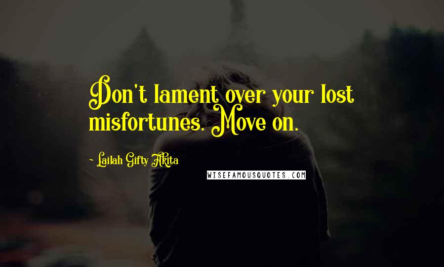 Lailah Gifty Akita Quotes: Don't lament over your lost misfortunes. Move on.