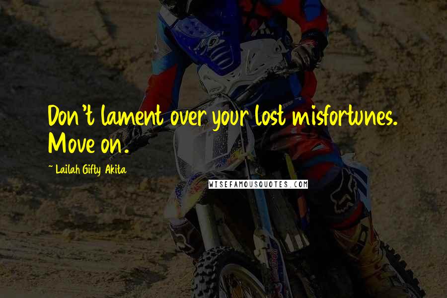 Lailah Gifty Akita Quotes: Don't lament over your lost misfortunes. Move on.