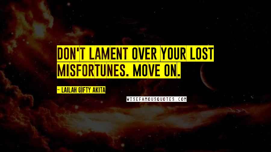 Lailah Gifty Akita Quotes: Don't lament over your lost misfortunes. Move on.