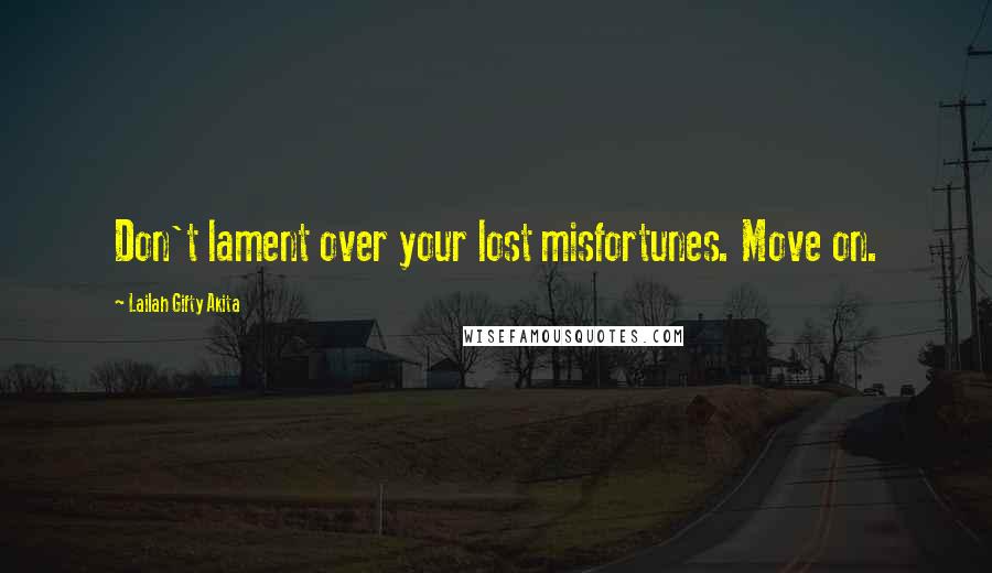 Lailah Gifty Akita Quotes: Don't lament over your lost misfortunes. Move on.