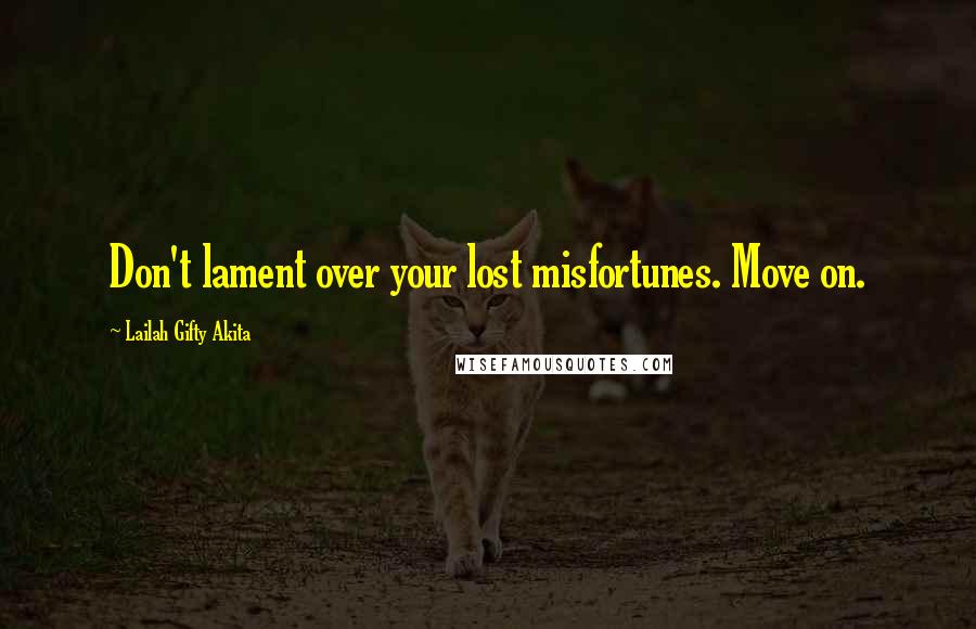 Lailah Gifty Akita Quotes: Don't lament over your lost misfortunes. Move on.