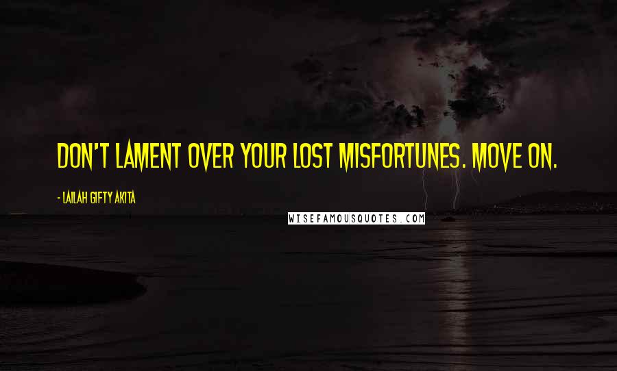 Lailah Gifty Akita Quotes: Don't lament over your lost misfortunes. Move on.