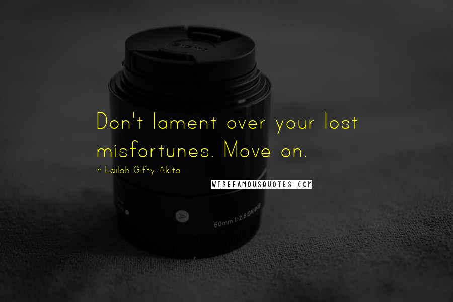 Lailah Gifty Akita Quotes: Don't lament over your lost misfortunes. Move on.