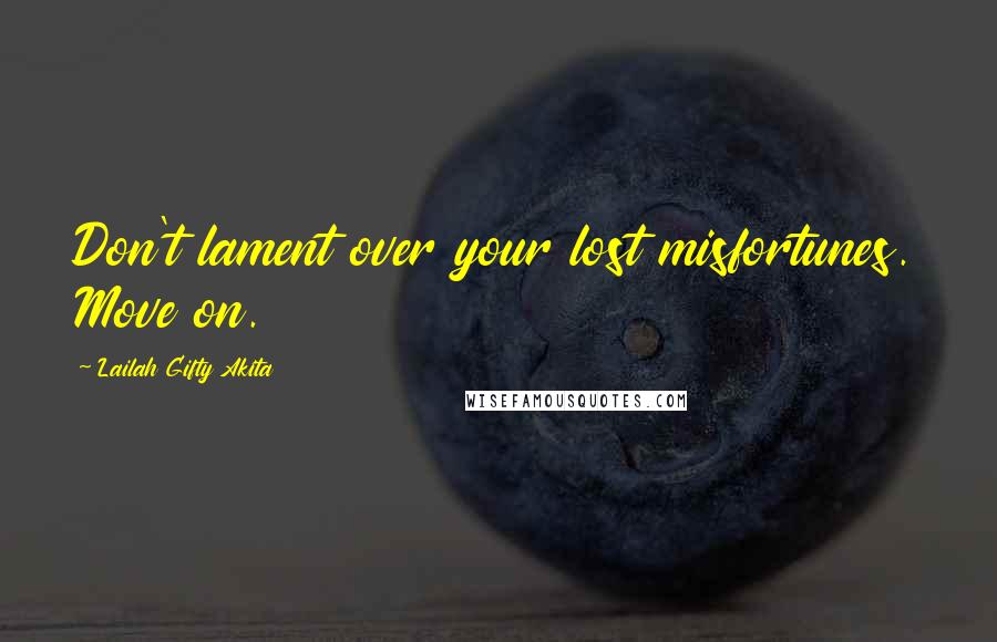 Lailah Gifty Akita Quotes: Don't lament over your lost misfortunes. Move on.