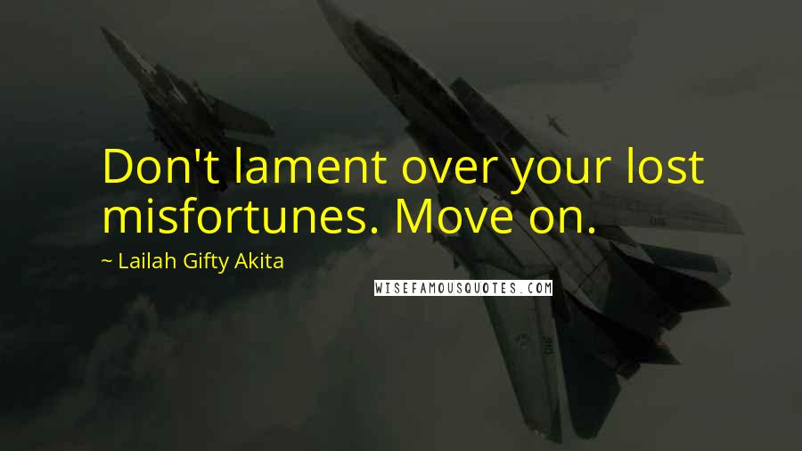 Lailah Gifty Akita Quotes: Don't lament over your lost misfortunes. Move on.