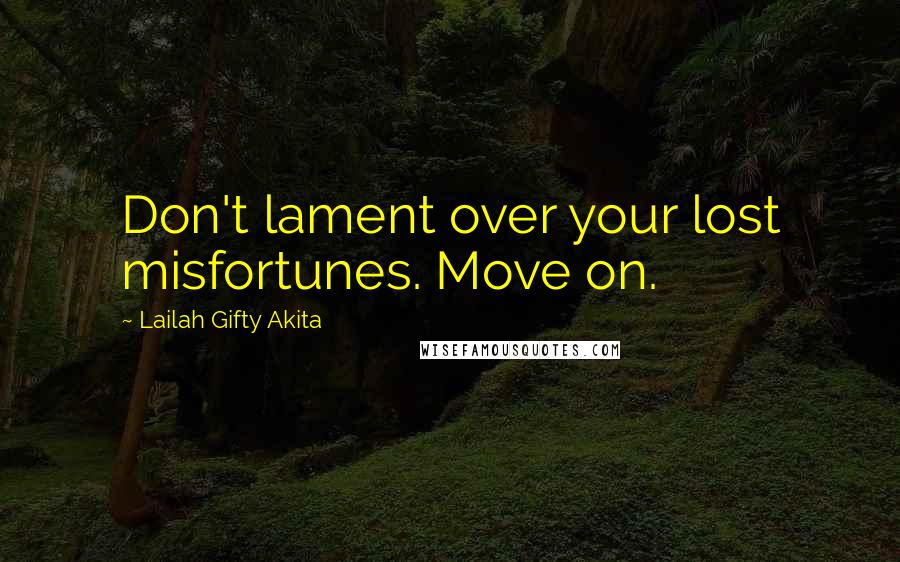 Lailah Gifty Akita Quotes: Don't lament over your lost misfortunes. Move on.