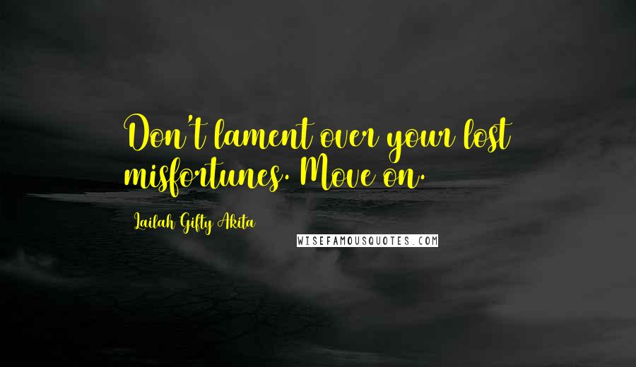 Lailah Gifty Akita Quotes: Don't lament over your lost misfortunes. Move on.