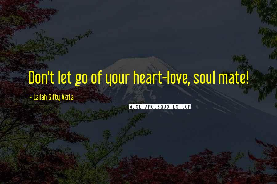 Lailah Gifty Akita Quotes: Don't let go of your heart-love, soul mate!