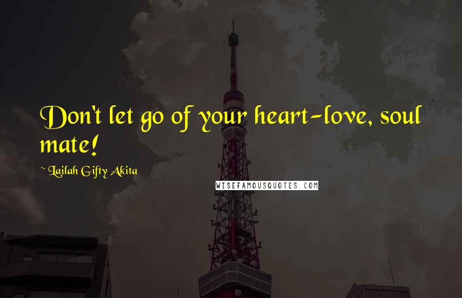 Lailah Gifty Akita Quotes: Don't let go of your heart-love, soul mate!