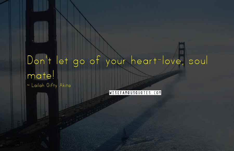 Lailah Gifty Akita Quotes: Don't let go of your heart-love, soul mate!