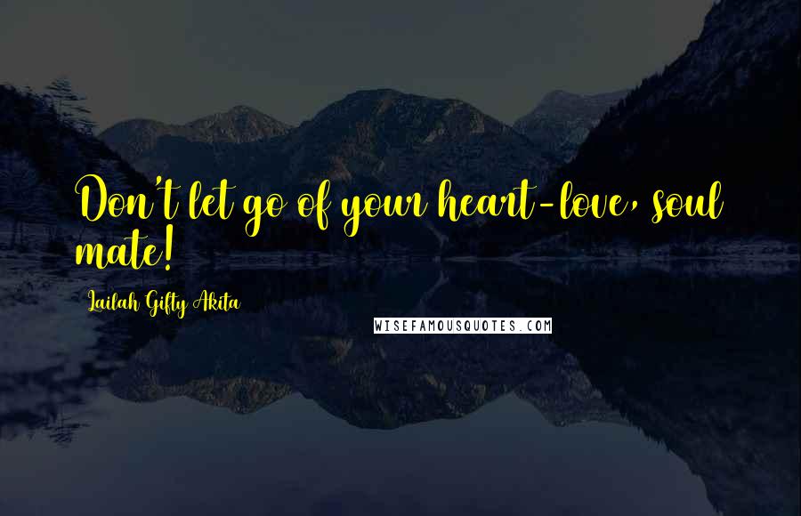 Lailah Gifty Akita Quotes: Don't let go of your heart-love, soul mate!