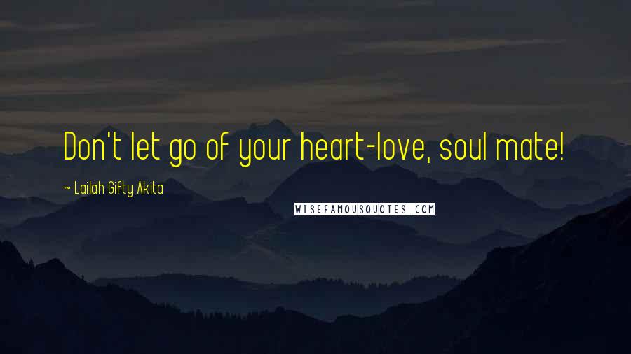 Lailah Gifty Akita Quotes: Don't let go of your heart-love, soul mate!