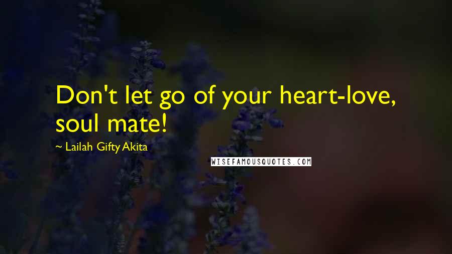 Lailah Gifty Akita Quotes: Don't let go of your heart-love, soul mate!