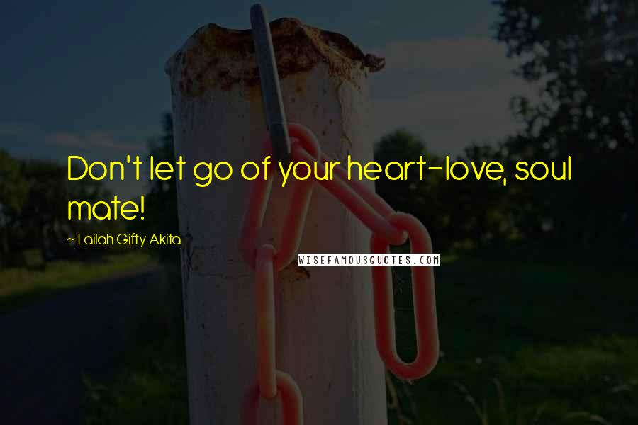 Lailah Gifty Akita Quotes: Don't let go of your heart-love, soul mate!