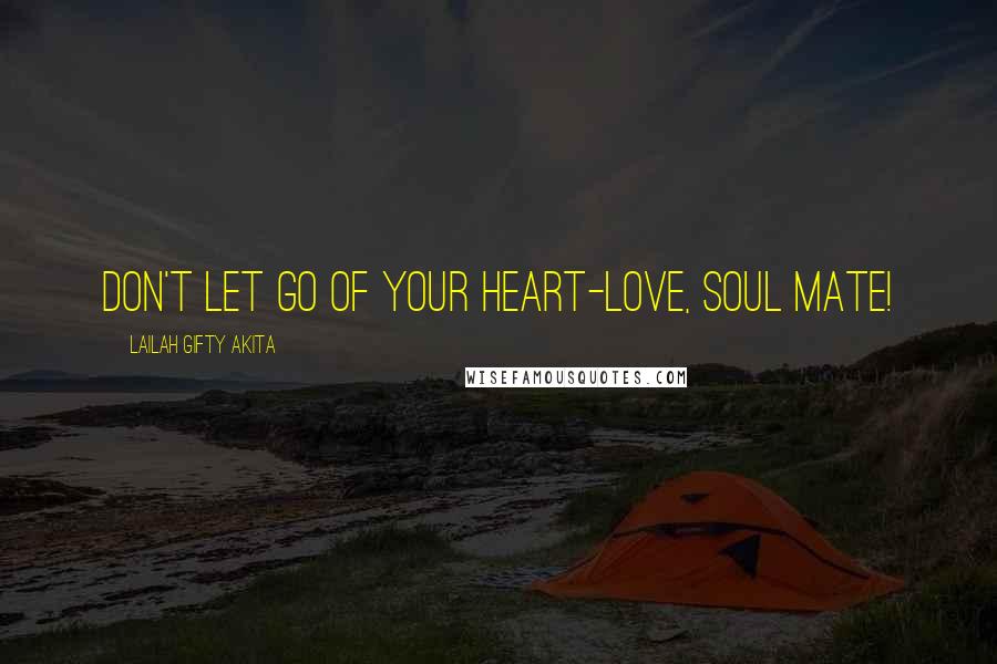 Lailah Gifty Akita Quotes: Don't let go of your heart-love, soul mate!