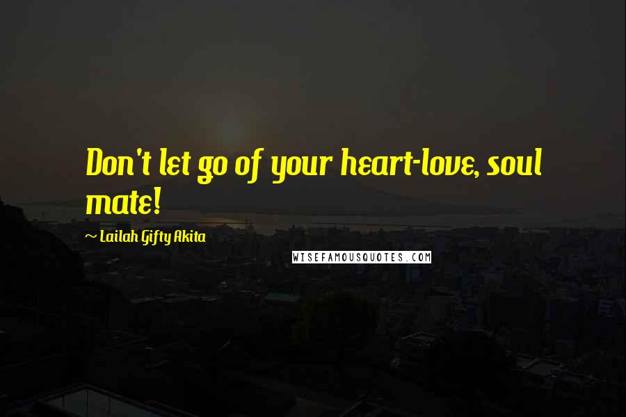 Lailah Gifty Akita Quotes: Don't let go of your heart-love, soul mate!