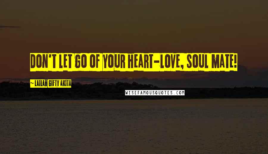 Lailah Gifty Akita Quotes: Don't let go of your heart-love, soul mate!