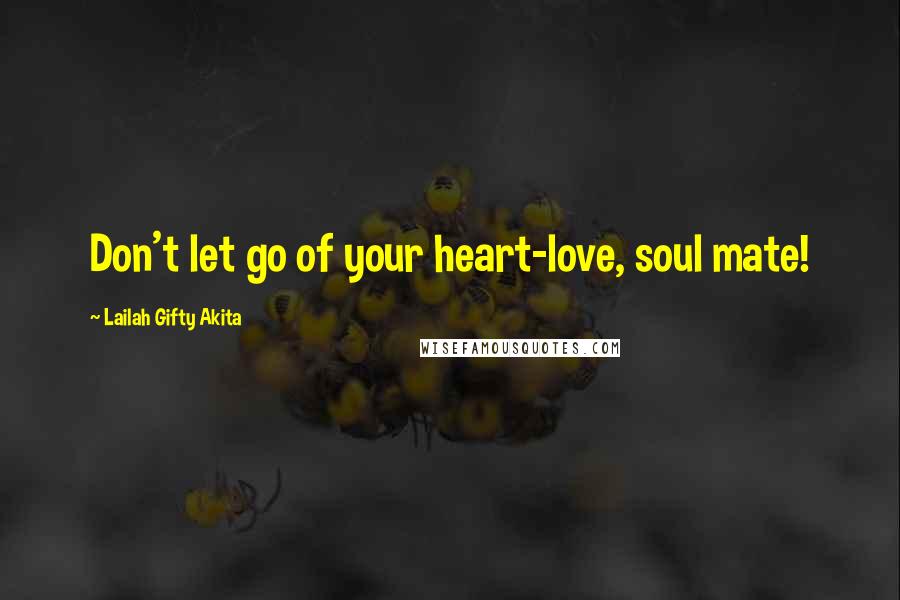 Lailah Gifty Akita Quotes: Don't let go of your heart-love, soul mate!