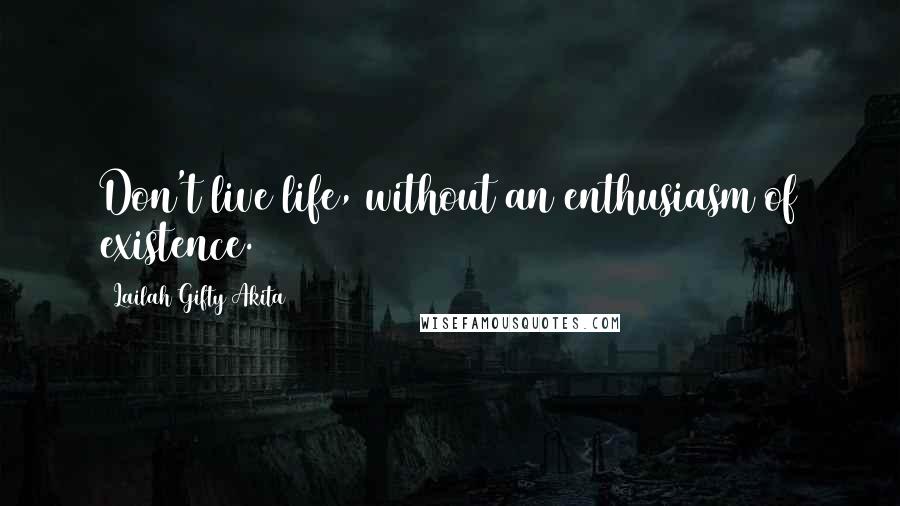Lailah Gifty Akita Quotes: Don't live life, without an enthusiasm of existence.
