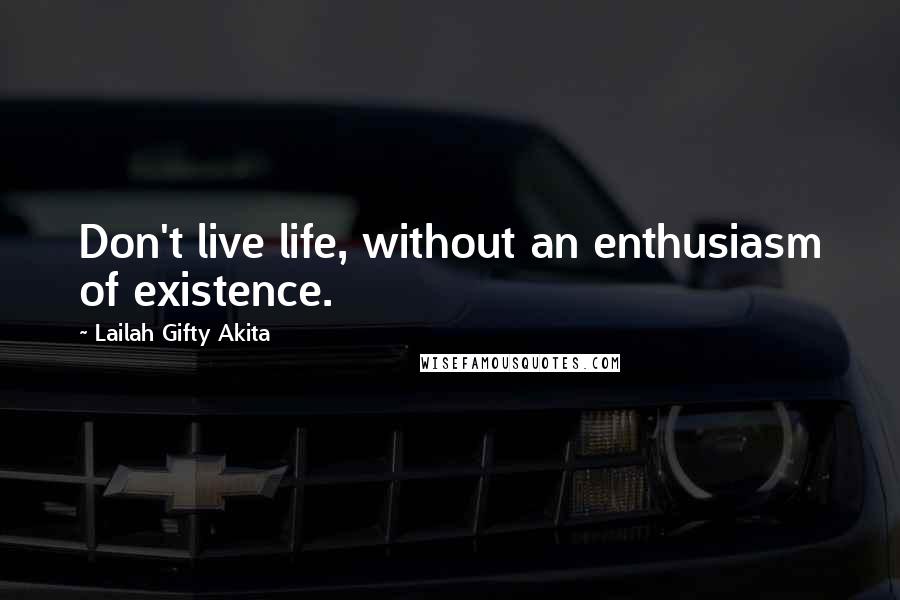 Lailah Gifty Akita Quotes: Don't live life, without an enthusiasm of existence.