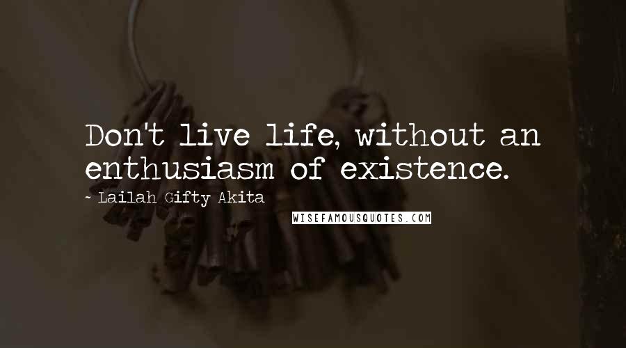Lailah Gifty Akita Quotes: Don't live life, without an enthusiasm of existence.