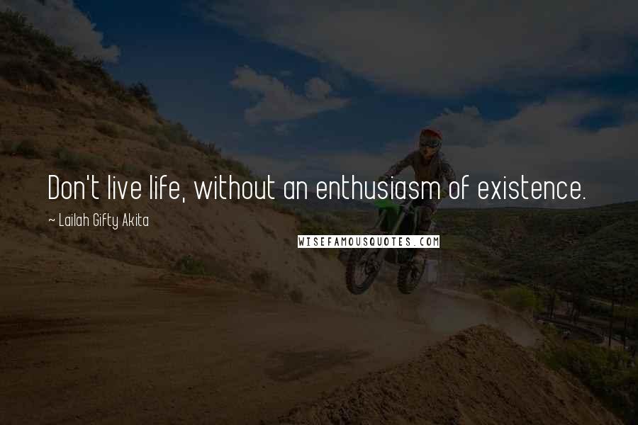 Lailah Gifty Akita Quotes: Don't live life, without an enthusiasm of existence.
