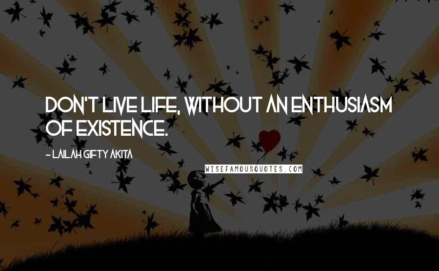 Lailah Gifty Akita Quotes: Don't live life, without an enthusiasm of existence.