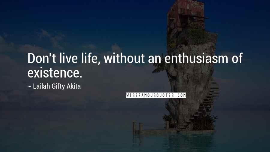 Lailah Gifty Akita Quotes: Don't live life, without an enthusiasm of existence.