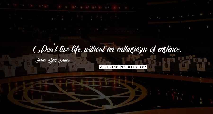 Lailah Gifty Akita Quotes: Don't live life, without an enthusiasm of existence.