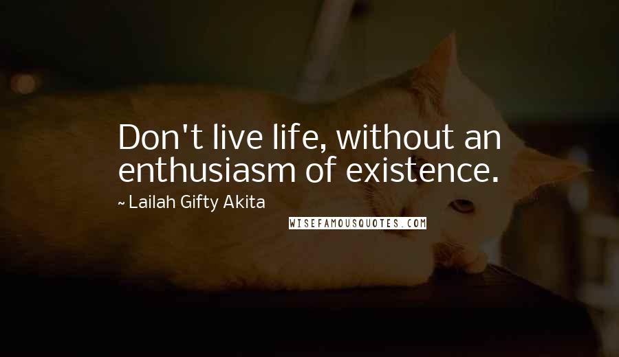 Lailah Gifty Akita Quotes: Don't live life, without an enthusiasm of existence.